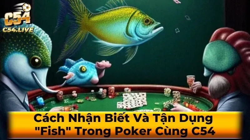 Cách Nhận Biết Và Tận Dụng “Fish” Trong Poker Cùng C54