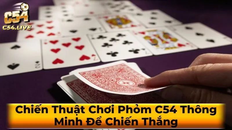 Chiến Thuật Chơi Phỏm C54 Thông Minh Để Chiến Thắng