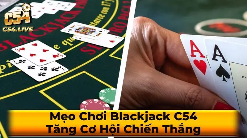 Mẹo Chơi Blackjack C54: Tăng Cơ Hội Chiến Thắng