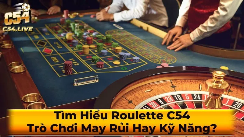 Tìm Hiểu Roulette C54: Trò Chơi May Rủi Hay Kỹ Năng?